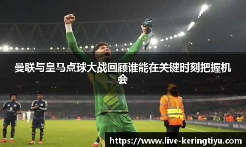 曼联与皇马点球大战回顾谁能在关键时刻把握机会