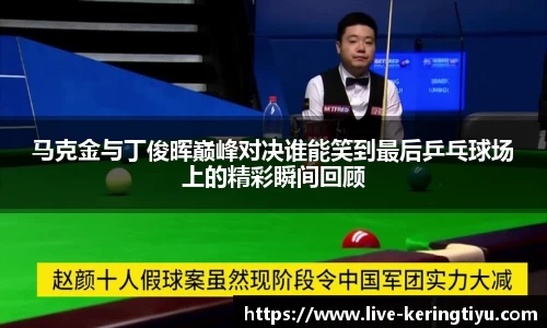 马克金与丁俊晖巅峰对决谁能笑到最后乒乓球场上的精彩瞬间回顾